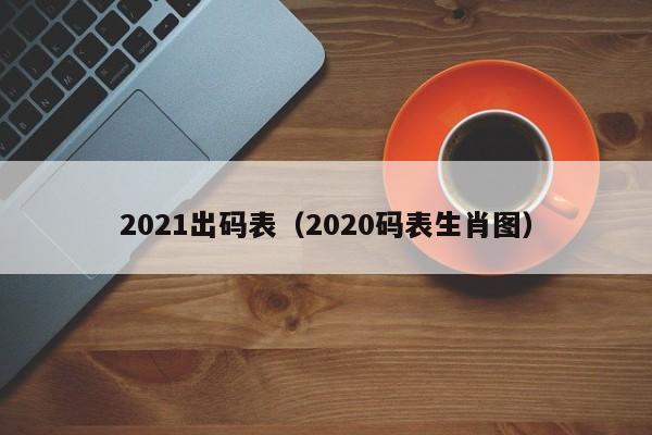 2021出码表（2020码表生肖图）