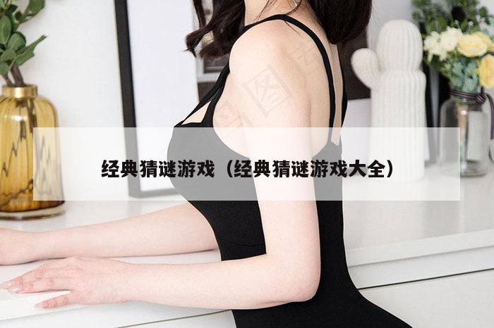 经典猜谜游戏（经典猜谜游戏大全）